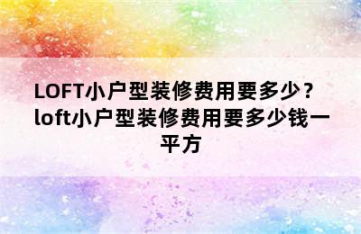 LOFT小户型装修费用要多少？ loft小户型装修费用要多少钱一平方